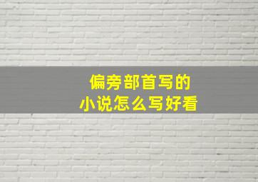 偏旁部首写的小说怎么写好看