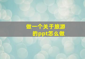 做一个关于旅游的ppt怎么做