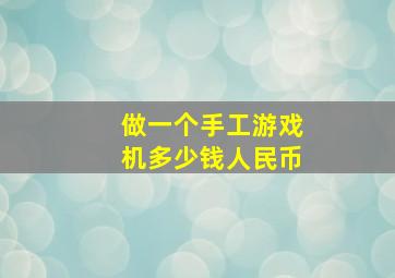 做一个手工游戏机多少钱人民币