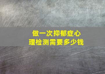 做一次抑郁症心理检测需要多少钱