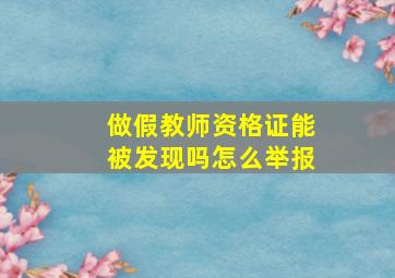 做假教师资格证能被发现吗怎么举报