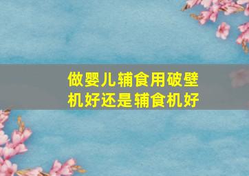 做婴儿辅食用破壁机好还是辅食机好