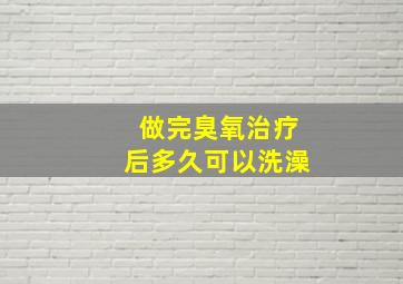 做完臭氧治疗后多久可以洗澡