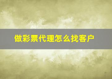 做彩票代理怎么找客户