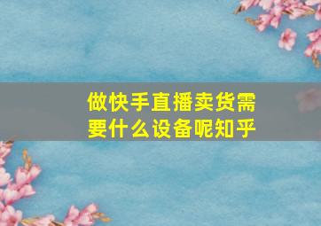 做快手直播卖货需要什么设备呢知乎