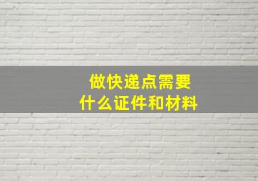 做快递点需要什么证件和材料