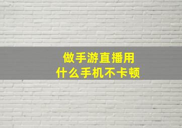 做手游直播用什么手机不卡顿