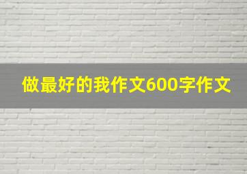 做最好的我作文600字作文