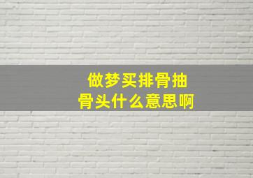 做梦买排骨抽骨头什么意思啊