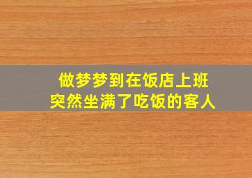 做梦梦到在饭店上班突然坐满了吃饭的客人