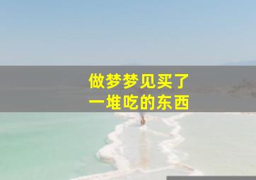 做梦梦见买了一堆吃的东西