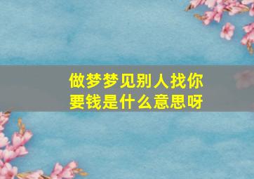 做梦梦见别人找你要钱是什么意思呀