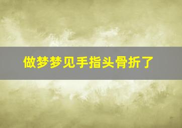 做梦梦见手指头骨折了