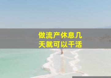 做流产休息几天就可以干活