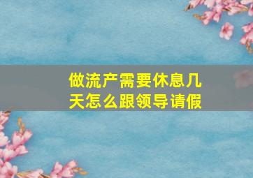 做流产需要休息几天怎么跟领导请假