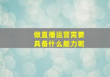 做直播运营需要具备什么能力呢