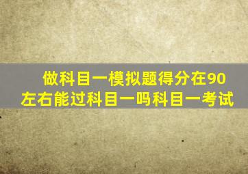 做科目一模拟题得分在90左右能过科目一吗科目一考试