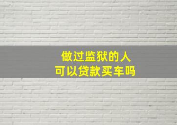 做过监狱的人可以贷款买车吗