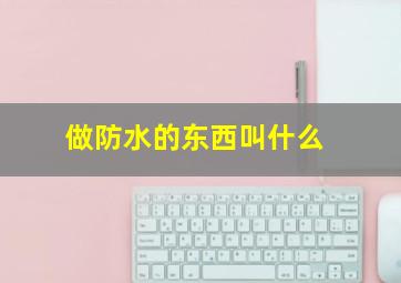 做防水的东西叫什么