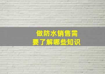 做防水销售需要了解哪些知识