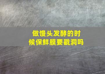 做馒头发酵的时候保鲜膜要戳洞吗