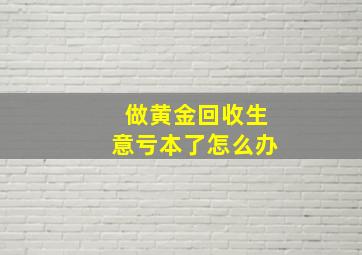 做黄金回收生意亏本了怎么办