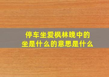 停车坐爱枫林晚中的坐是什么的意思是什么