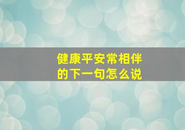 健康平安常相伴的下一句怎么说