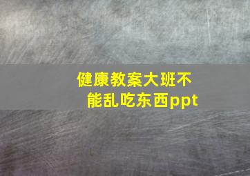 健康教案大班不能乱吃东西ppt