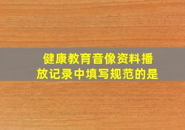 健康教育音像资料播放记录中填写规范的是