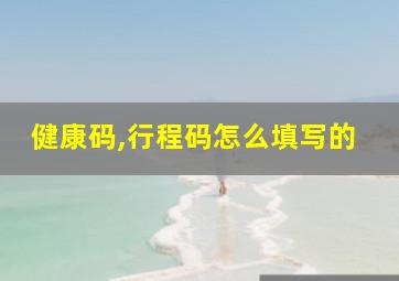 健康码,行程码怎么填写的