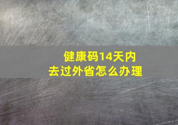 健康码14天内去过外省怎么办理