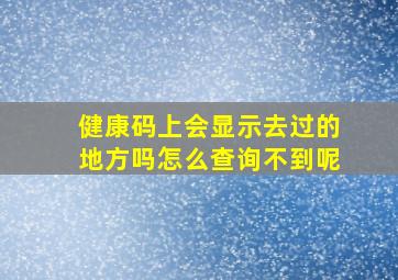 健康码上会显示去过的地方吗怎么查询不到呢