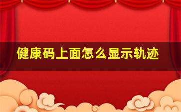 健康码上面怎么显示轨迹