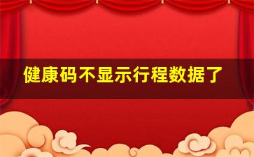 健康码不显示行程数据了