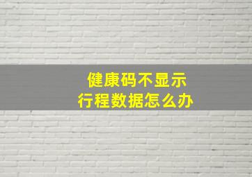 健康码不显示行程数据怎么办