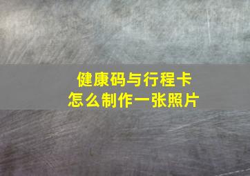 健康码与行程卡怎么制作一张照片