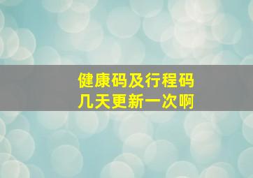 健康码及行程码几天更新一次啊