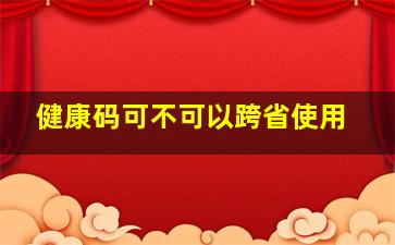 健康码可不可以跨省使用