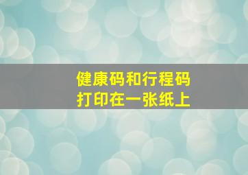 健康码和行程码打印在一张纸上