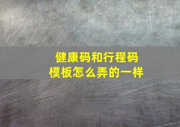 健康码和行程码模板怎么弄的一样