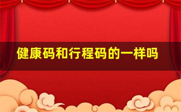 健康码和行程码的一样吗