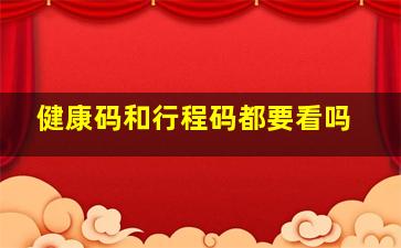 健康码和行程码都要看吗