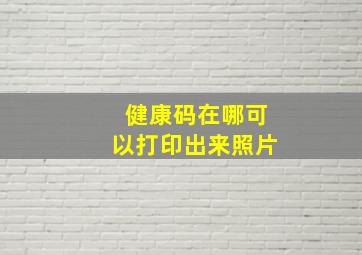 健康码在哪可以打印出来照片