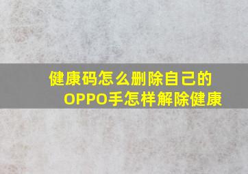 健康码怎么删除自己的OPPO手怎样解除健康