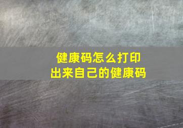 健康码怎么打印出来自己的健康码