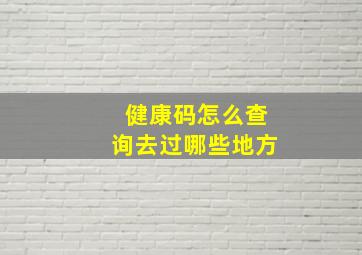 健康码怎么查询去过哪些地方