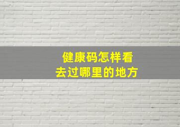 健康码怎样看去过哪里的地方