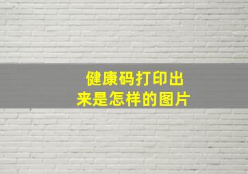 健康码打印出来是怎样的图片