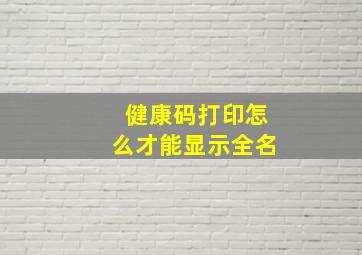 健康码打印怎么才能显示全名